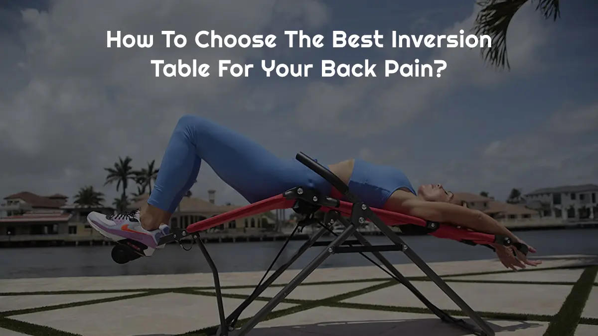How To Choose The Best Inversion Table For Your Back Pain?